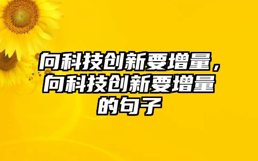 向科技創(chuàng)新要增量，向科技創(chuàng)新要增量的句子