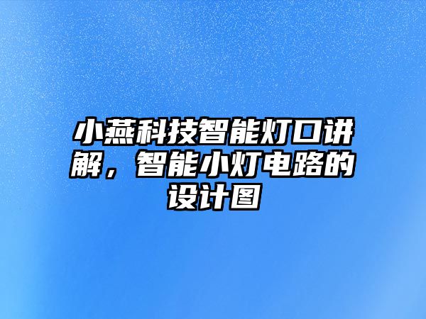 小燕科技智能燈口講解，智能小燈電路的設(shè)計(jì)圖