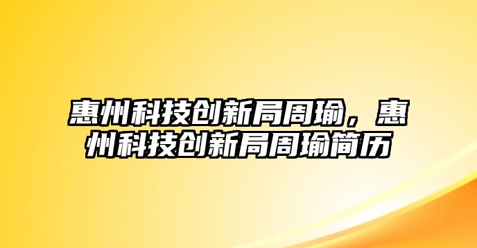 惠州科技創(chuàng)新局周瑜，惠州科技創(chuàng)新局周瑜簡(jiǎn)歷