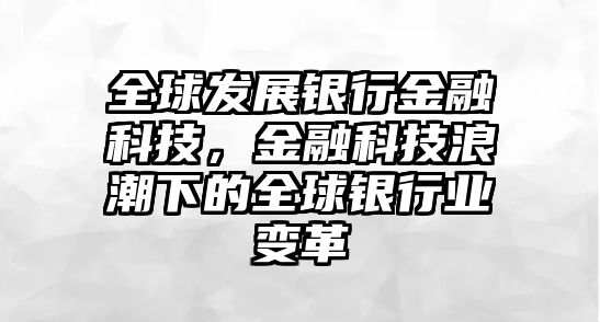 全球發(fā)展銀行金融科技，金融科技浪潮下的全球銀行業(yè)變革