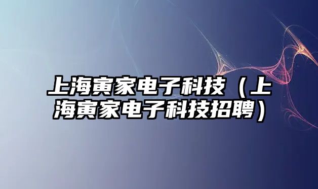 上海寅家電子科技（上海寅家電子科技招聘）