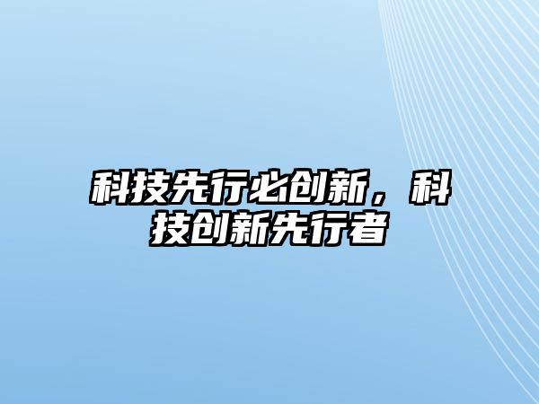 科技先行必創(chuàng)新，科技創(chuàng)新先行者