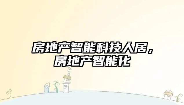 房地產(chǎn)智能科技人居，房地產(chǎn)智能化