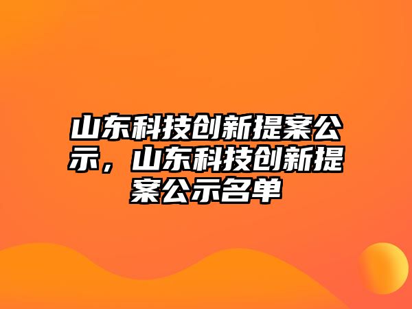 山東科技創(chuàng)新提案公示，山東科技創(chuàng)新提案公示名單