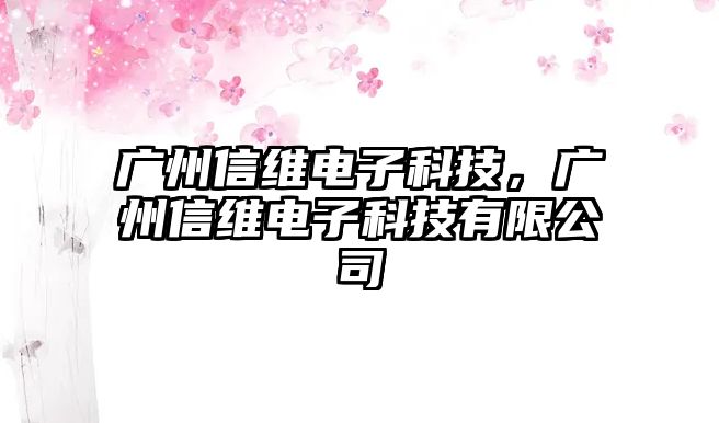 廣州信維電子科技，廣州信維電子科技有限公司