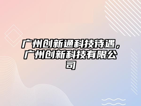 廣州創(chuàng)新通科技待遇，廣州創(chuàng)新科技有限公司