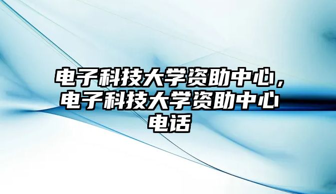 電子科技大學(xué)資助中心，電子科技大學(xué)資助中心電話