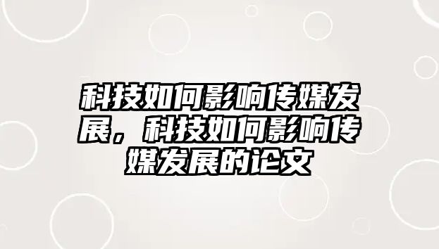 科技如何影響傳媒發(fā)展，科技如何影響傳媒發(fā)展的論文