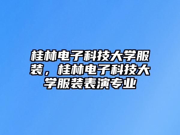 桂林電子科技大學(xué)服裝，桂林電子科技大學(xué)服裝表演專(zhuān)業(yè)