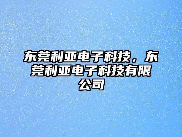 東莞利亞電子科技，東莞利亞電子科技有限公司