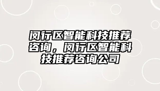 閔行區(qū)智能科技推薦咨詢，閔行區(qū)智能科技推薦咨詢公司