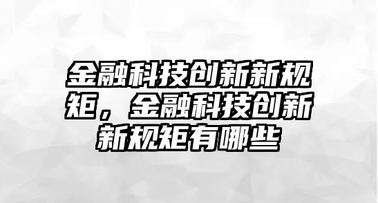 金融科技創(chuàng)新新規(guī)矩，金融科技創(chuàng)新新規(guī)矩有哪些