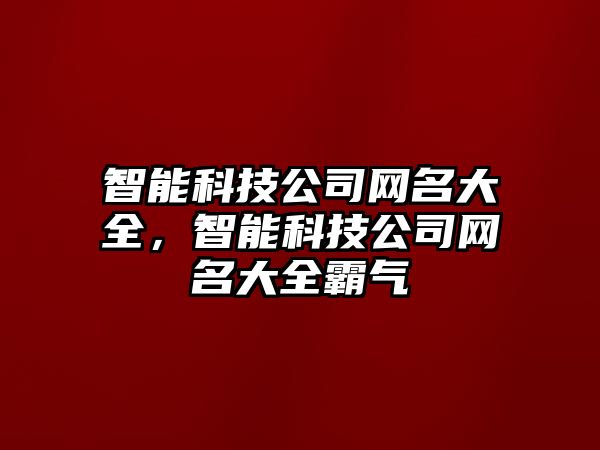 智能科技公司網(wǎng)名大全，智能科技公司網(wǎng)名大全霸氣