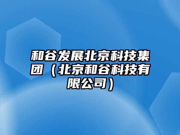 和谷發(fā)展北京科技集團（北京和谷科技有限公司）