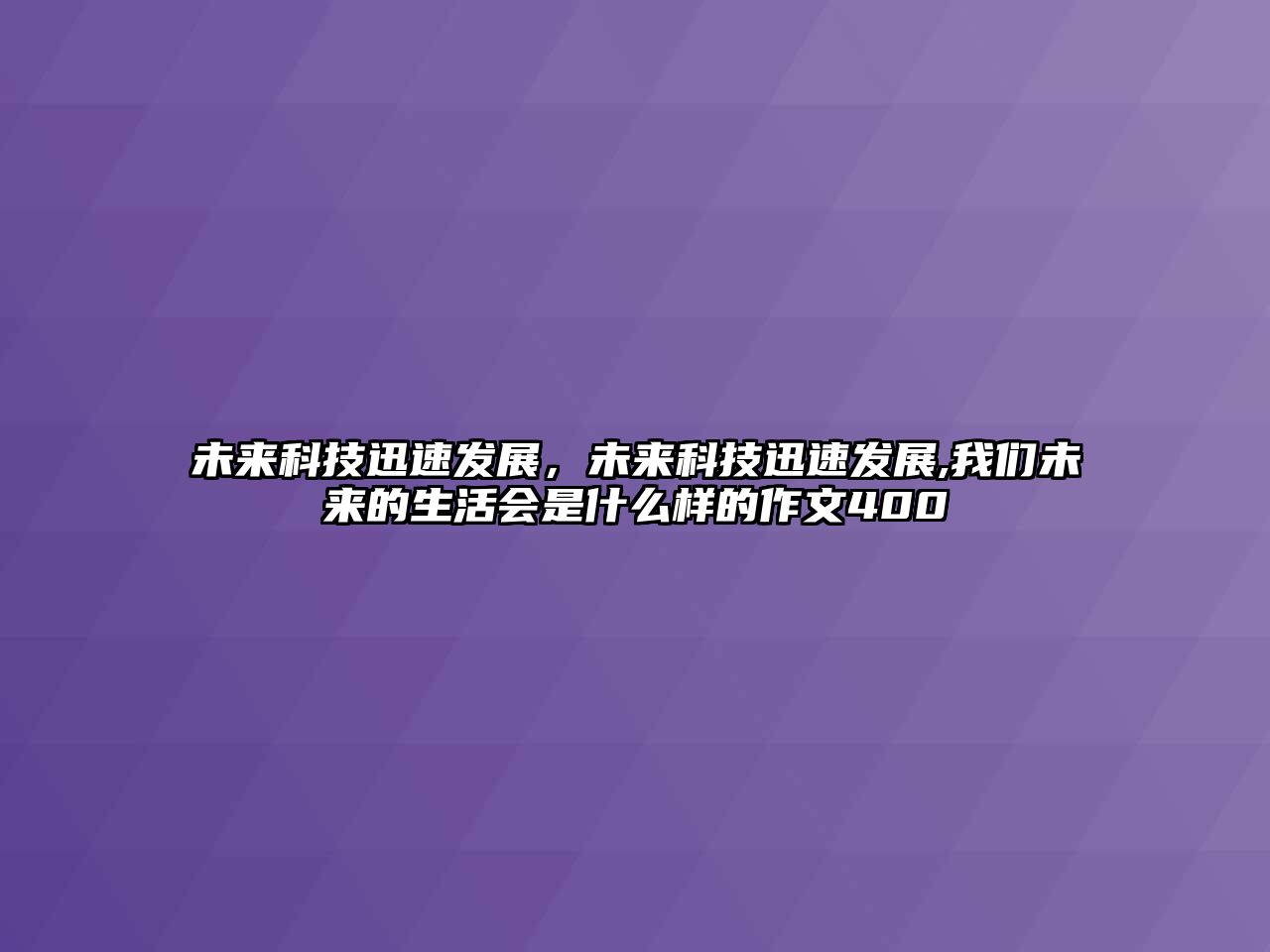 未來(lái)科技迅速發(fā)展，未來(lái)科技迅速發(fā)展,我們未來(lái)的生活會(huì)是什么樣的作文400