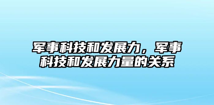 軍事科技和發(fā)展力，軍事科技和發(fā)展力量的關(guān)系