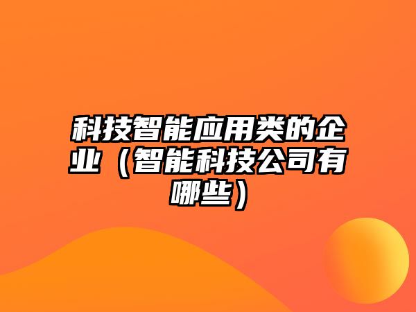 科技智能應(yīng)用類的企業(yè)（智能科技公司有哪些）