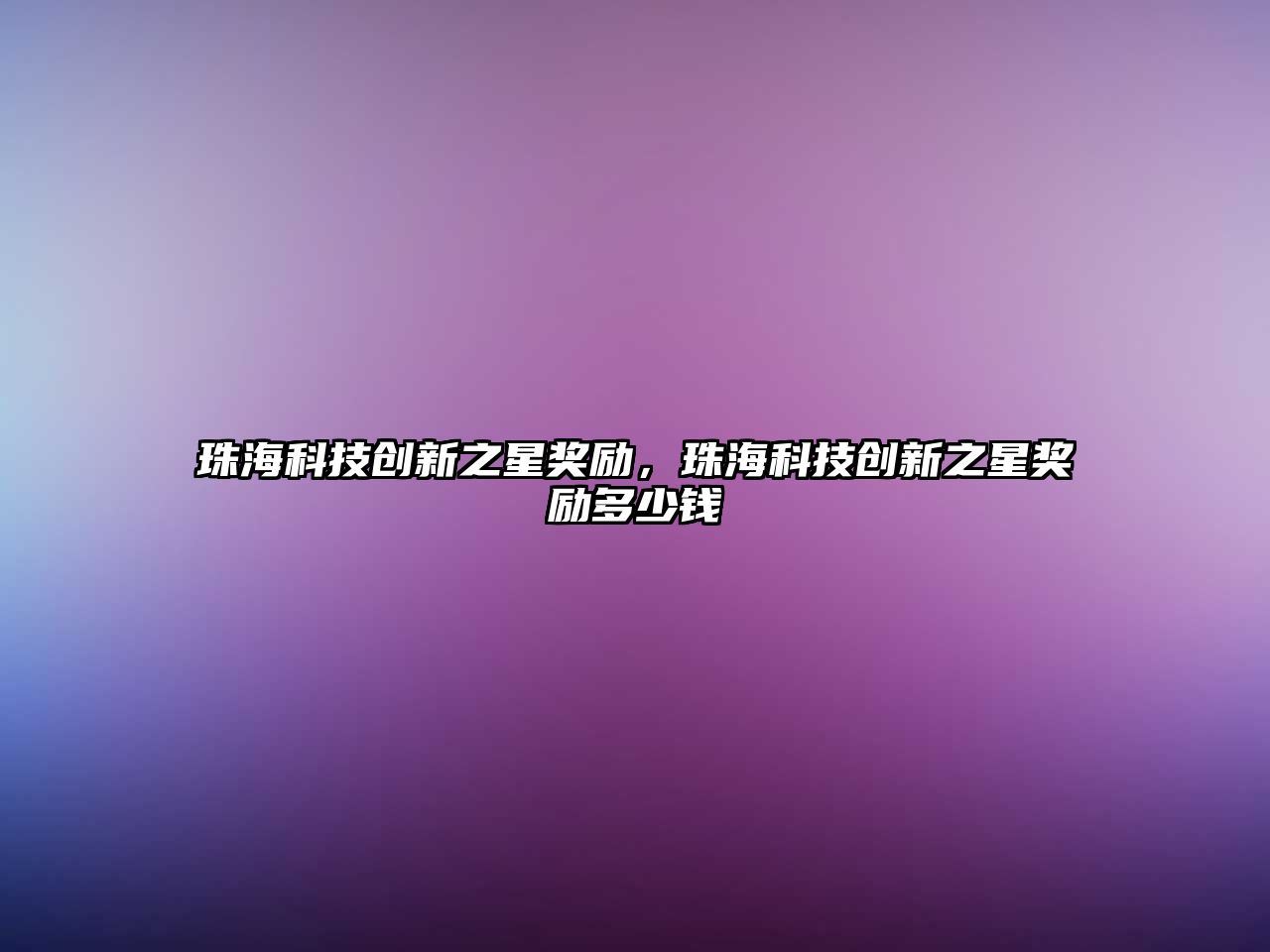 珠?？萍紕?chuàng)新之星獎勵，珠?？萍紕?chuàng)新之星獎勵多少錢