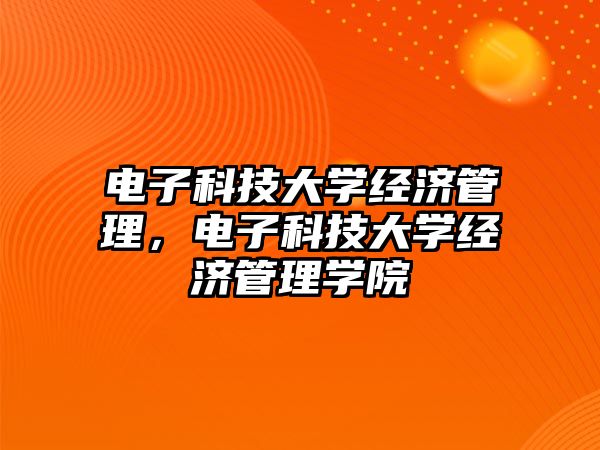 電子科技大學經(jīng)濟管理，電子科技大學經(jīng)濟管理學院