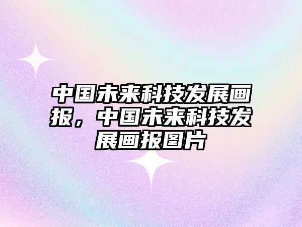 中國未來科技發(fā)展畫報，中國未來科技發(fā)展畫報圖片