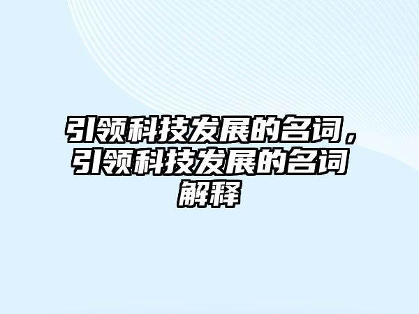 引領科技發(fā)展的名詞，引領科技發(fā)展的名詞解釋