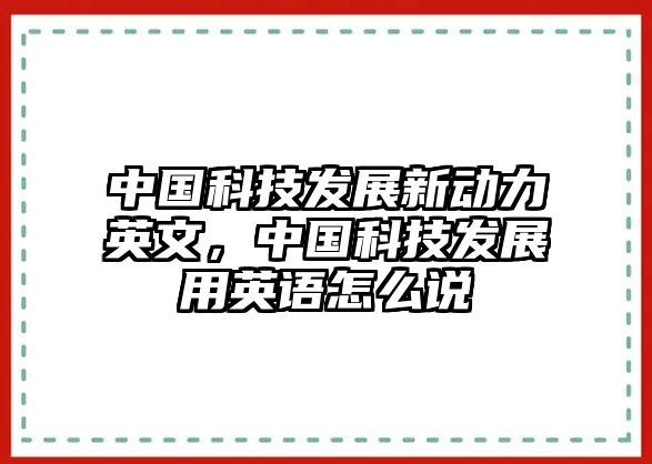 中國(guó)科技發(fā)展新動(dòng)力英文，中國(guó)科技發(fā)展用英語(yǔ)怎么說(shuō)