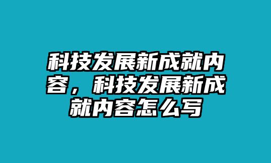 科技發(fā)展新成就內(nèi)容，科技發(fā)展新成就內(nèi)容怎么寫