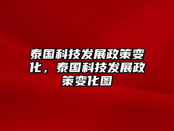 泰國科技發(fā)展政策變化，泰國科技發(fā)展政策變化圖