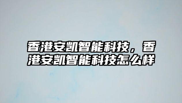 香港安凱智能科技，香港安凱智能科技怎么樣