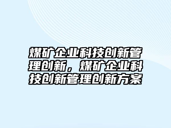 煤礦企業(yè)科技創(chuàng)新管理創(chuàng)新，煤礦企業(yè)科技創(chuàng)新管理創(chuàng)新方案