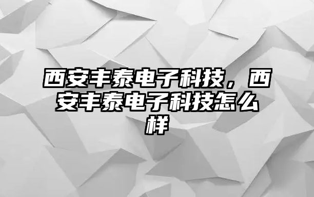 西安豐泰電子科技，西安豐泰電子科技怎么樣