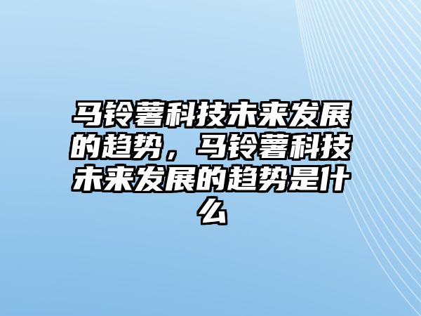 馬鈴薯科技未來(lái)發(fā)展的趨勢(shì)，馬鈴薯科技未來(lái)發(fā)展的趨勢(shì)是什么