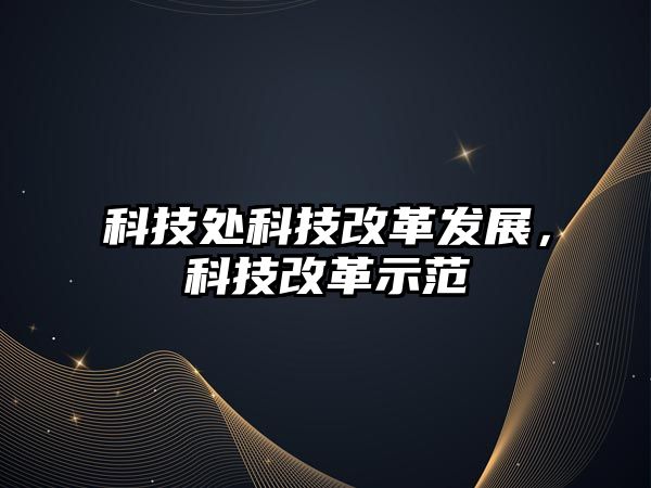 科技處科技改革發(fā)展，科技改革示范