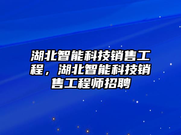 湖北智能科技銷售工程，湖北智能科技銷售工程師招聘