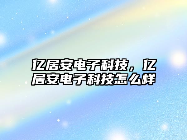 億居安電子科技，億居安電子科技怎么樣