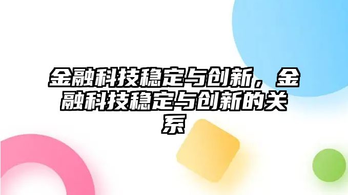 金融科技穩(wěn)定與創(chuàng)新，金融科技穩(wěn)定與創(chuàng)新的關(guān)系