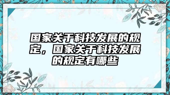 國家關(guān)于科技發(fā)展的規(guī)定，國家關(guān)于科技發(fā)展的規(guī)定有哪些