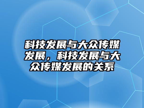 科技發(fā)展與大眾傳媒發(fā)展，科技發(fā)展與大眾傳媒發(fā)展的關(guān)系