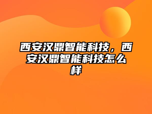 西安漢鼎智能科技，西安漢鼎智能科技怎么樣