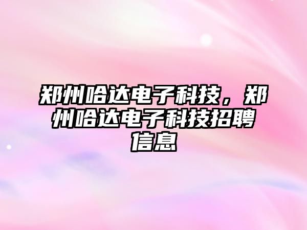 鄭州哈達電子科技，鄭州哈達電子科技招聘信息