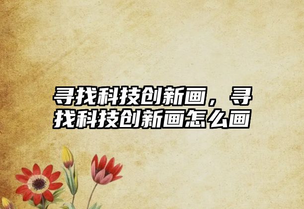 尋找科技創(chuàng)新畫，尋找科技創(chuàng)新畫怎么畫