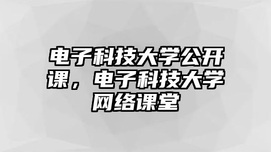 電子科技大學(xué)公開課，電子科技大學(xué)網(wǎng)絡(luò)課堂