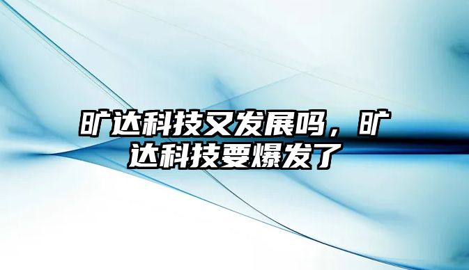 曠達科技又發(fā)展嗎，曠達科技要爆發(fā)了