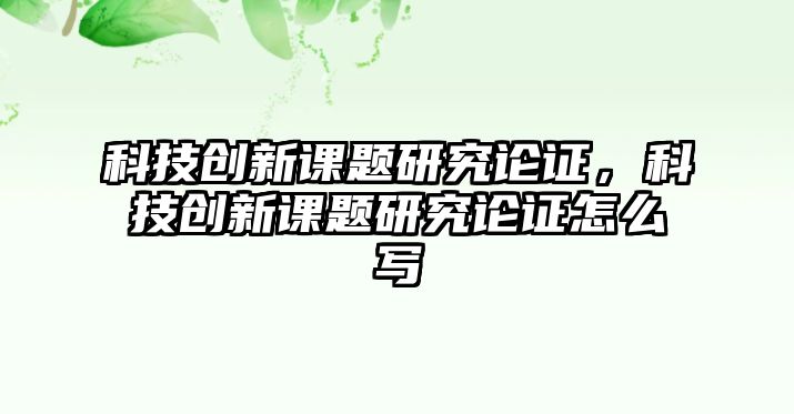 科技創(chuàng)新課題研究論證，科技創(chuàng)新課題研究論證怎么寫