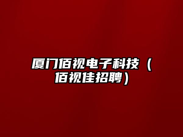 廈門(mén)佰視電子科技（佰視佳招聘）