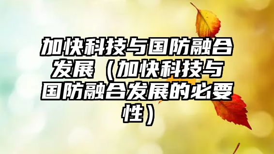 加快科技與國防融合發(fā)展（加快科技與國防融合發(fā)展的必要性）