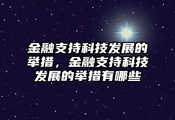 金融支持科技發(fā)展的舉措，金融支持科技發(fā)展的舉措有哪些