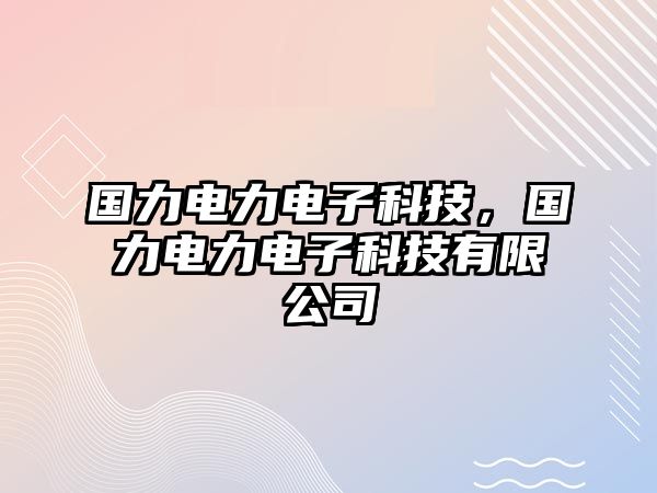 國(guó)力電力電子科技，國(guó)力電力電子科技有限公司