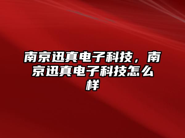 南京迅真電子科技，南京迅真電子科技怎么樣