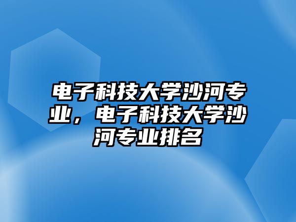 電子科技大學(xué)沙河專業(yè)，電子科技大學(xué)沙河專業(yè)排名